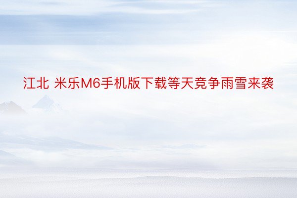 江北 米乐M6手机版下载等天竞争雨雪来袭