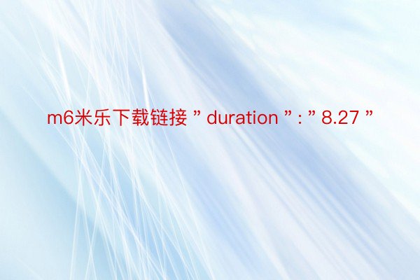 m6米乐下载链接＂duration＂:＂8.27＂
