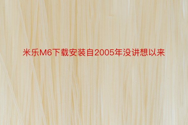 米乐M6下载安装自2005年没讲想以来