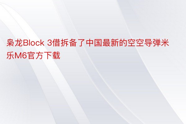 枭龙Block 3借拆备了中国最新的空空导弹米乐M6官方下载