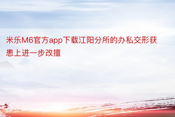 米乐M6官方app下载江阳分所的办私交形获患上进一步改擅