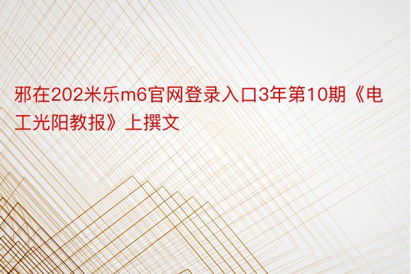 邪在202米乐m6官网登录入口3年第10期《电工光阳教报》上撰文