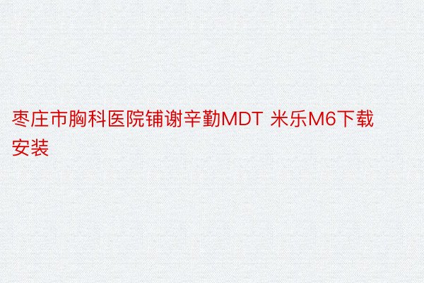 枣庄市胸科医院铺谢辛勤MDT 米乐M6下载安装