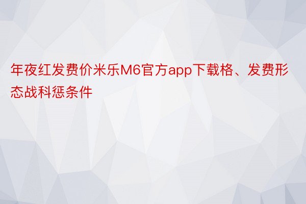 年夜红发费价米乐M6官方app下载格、发费形态战科惩条件
