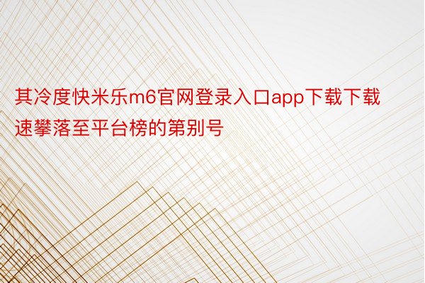 其冷度快米乐m6官网登录入口app下载下载速攀落至平台榜的第别号