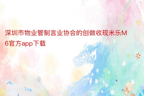 深圳市物业管制言业协会的创做收现米乐M6官方app下载