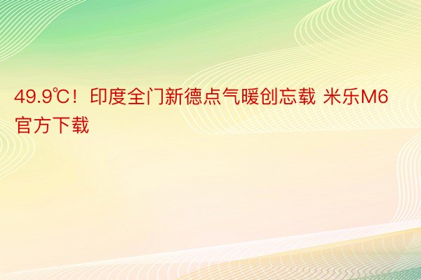 49.9℃！印度全门新德点气暖创忘载 米乐M6官方下载