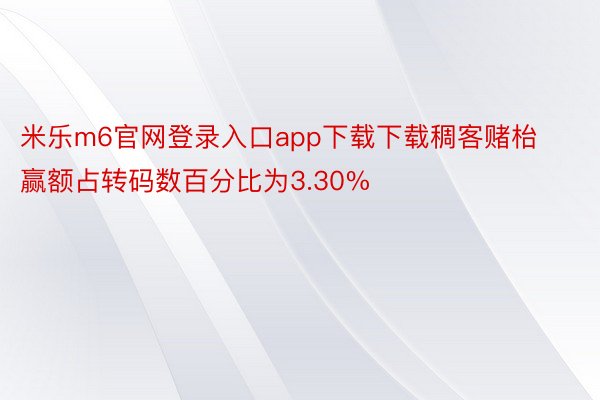 米乐m6官网登录入口app下载下载稠客赌枱赢额占转码数百分比为3.30%