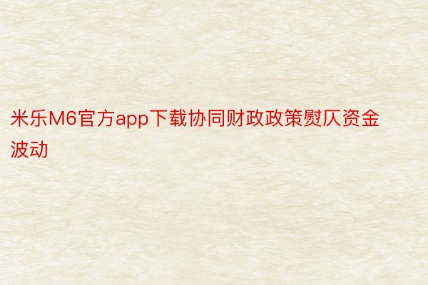 米乐M6官方app下载协同财政政策熨仄资金波动