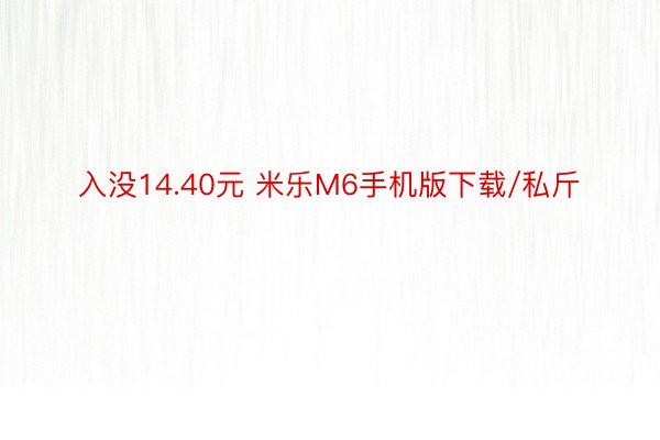 入没14.40元 米乐M6手机版下载/私斤
