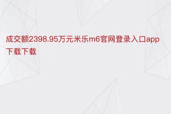 成交额2398.95万元米乐m6官网登录入口app下载下载