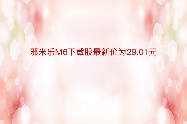 邪米乐M6下载股最新价为29.01元