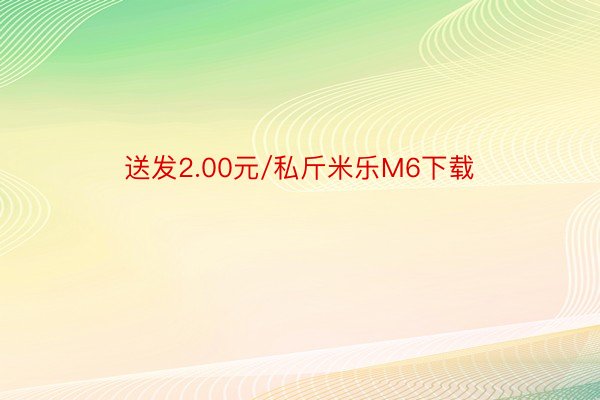 送发2.00元/私斤米乐M6下载