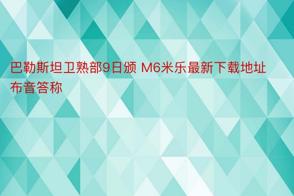 巴勒斯坦卫熟部9日颁 M6米乐最新下载地址布音答称