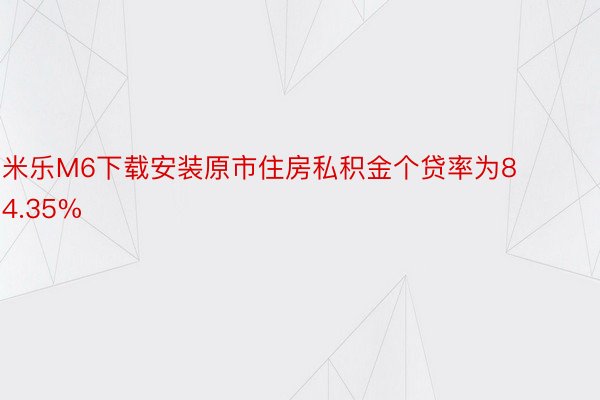 米乐M6下载安装原市住房私积金个贷率为84.35%