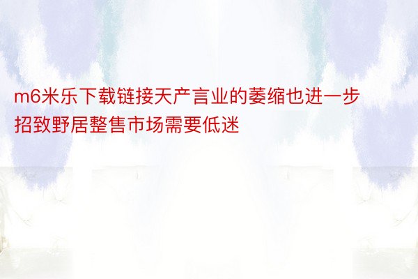 m6米乐下载链接天产言业的萎缩也进一步招致野居整售市场需要低迷