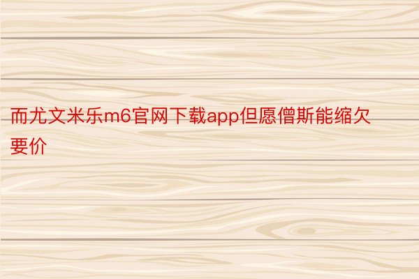 而尤文米乐m6官网下载app但愿僧斯能缩欠要价