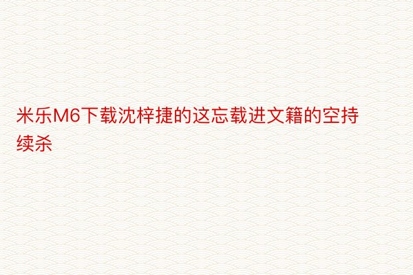 米乐M6下载沈梓捷的这忘载进文籍的空持续杀