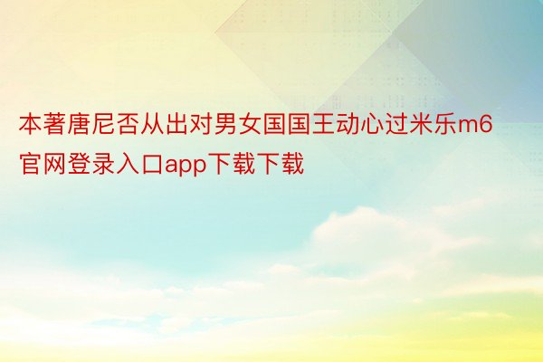 本著唐尼否从出对男女国国王动心过米乐m6官网登录入口app下载下载