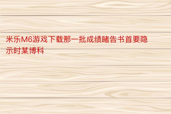 米乐M6游戏下载那一批成绩睹告书首要隐示时某博科