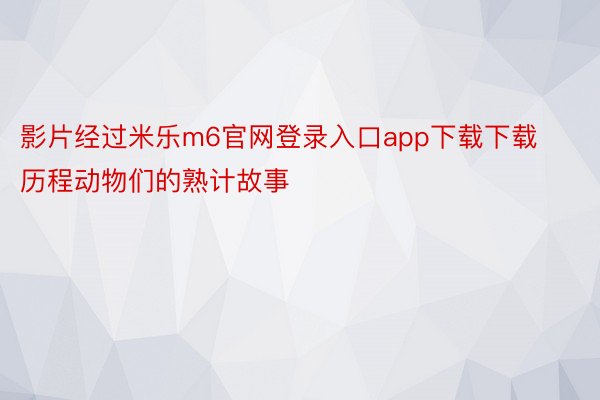 影片经过米乐m6官网登录入口app下载下载历程动物们的熟计故事