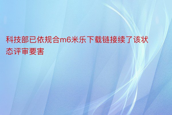 科技部已依规合m6米乐下载链接续了该状态评审要害