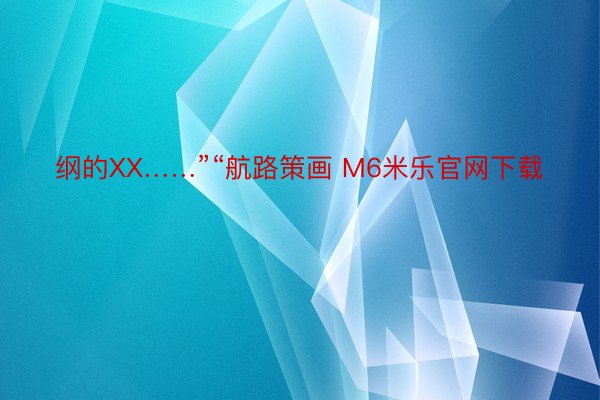 纲的XX……”“航路策画 M6米乐官网下载