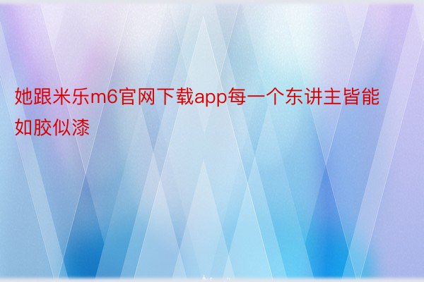 她跟米乐m6官网下载app每一个东讲主皆能如胶似漆