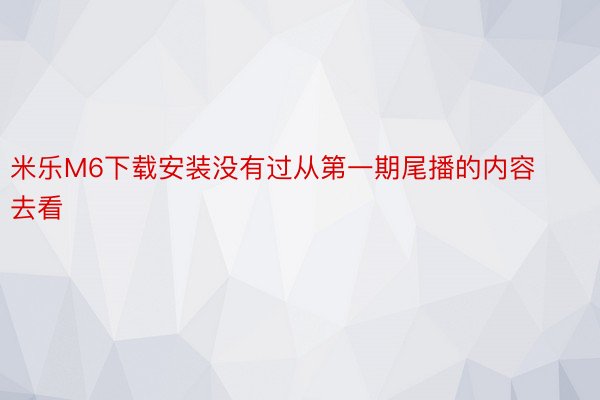 米乐M6下载安装没有过从第一期尾播的内容去看