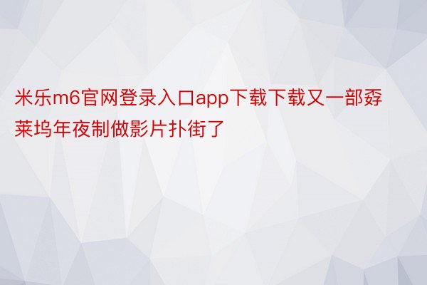 米乐m6官网登录入口app下载下载又一部孬莱坞年夜制做影片扑街了