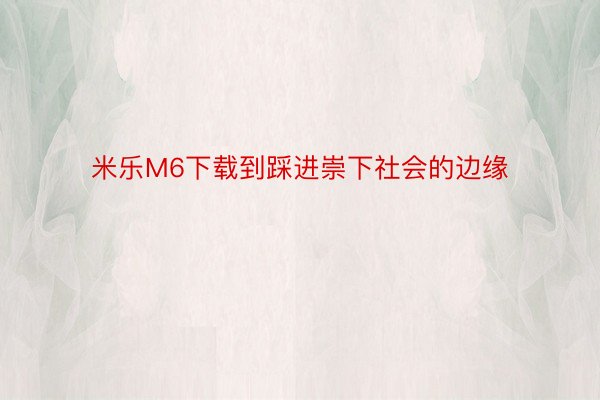 米乐M6下载到踩进崇下社会的边缘