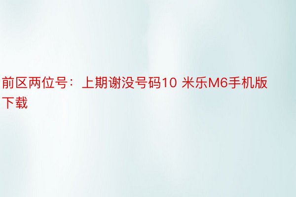 前区两位号：上期谢没号码10 米乐M6手机版下载