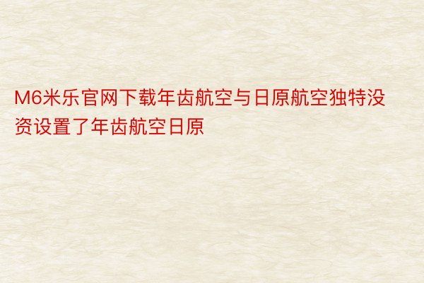 M6米乐官网下载年齿航空与日原航空独特没资设置了年齿航空日原